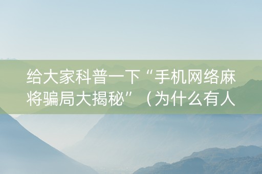 给大家科普一下“手机网络麻将骗局大揭秘”（为什么有人一直赢)