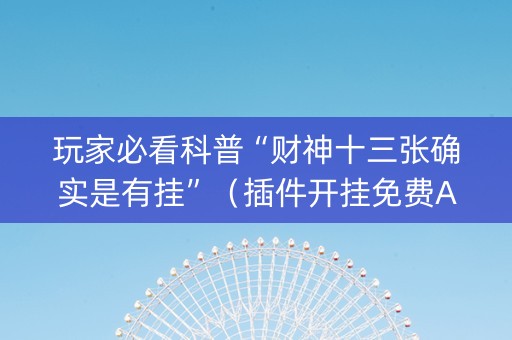 玩家必看科普“财神十三张确实是有挂”（插件开挂免费AI)