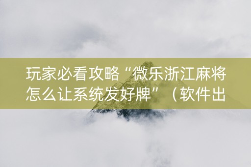 玩家必看攻略“微乐浙江麻将怎么让系统发好牌”（软件出售)