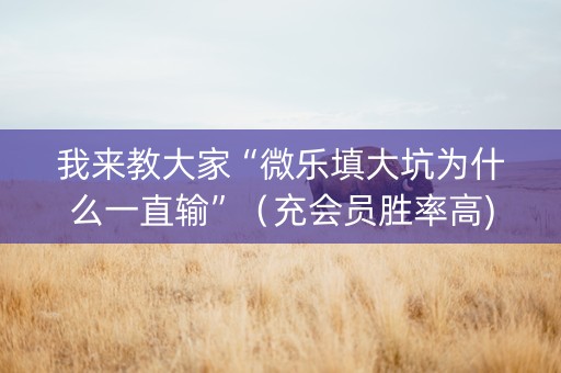 我来教大家“微乐填大坑为什么一直输”（充会员胜率高)