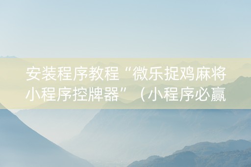 安装程序教程“微乐捉鸡麻将小程序控牌器”（小程序必赢神器)