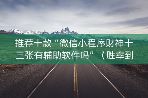 推荐十款“微信小程序财神十三张有辅助软件吗”（胜率到哪调)