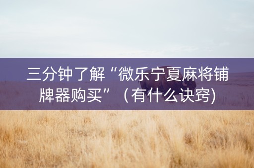 三分钟了解“微乐宁夏麻将铺牌器购买”（有什么诀窍)
