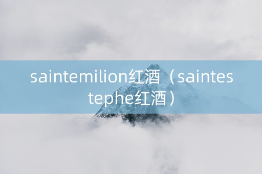 saintemilion红酒（saintestephe红酒）
