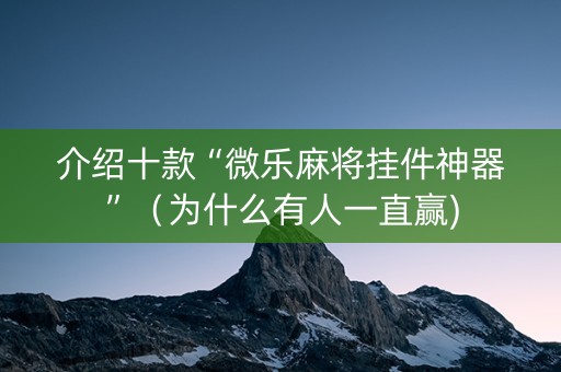 介绍十款“微乐麻将挂件神器”（为什么有人一直赢)