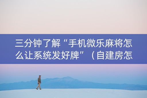 三分钟了解“手机微乐麻将怎么让系统发好牌”（自建房怎么拿好牌)