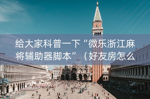 给大家科普一下“微乐浙江麻将辅助器脚本”（好友房怎么才能赢)