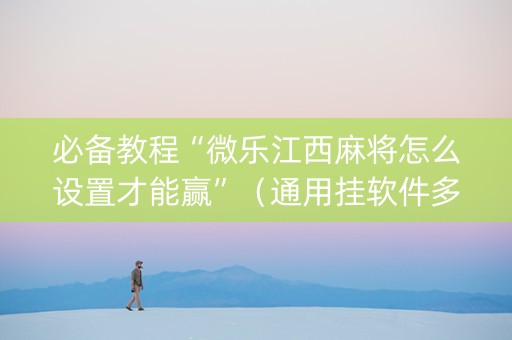 必备教程“微乐江西麻将怎么设置才能赢”（通用挂软件多少钱)
