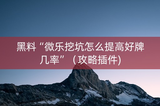 黑料“微乐挖坑怎么提高好牌几率”（攻略插件)