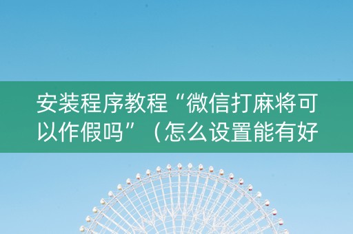 安装程序教程“微信打麻将可以作假吗”（怎么设置能有好牌)