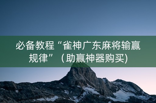 必备教程“雀神广东麻将输赢规律”（助赢神器购买)