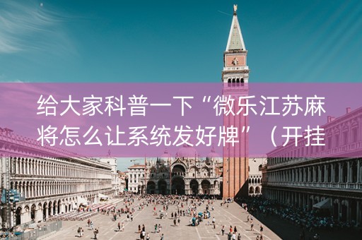 给大家科普一下“微乐江苏麻将怎么让系统发好牌”（开挂神器下载)