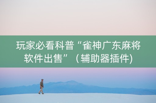 玩家必看科普“雀神广东麻将软件出售”（辅助器插件)