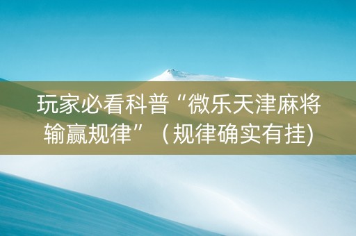 玩家必看科普“微乐天津麻将输赢规律”（规律确实有挂)
