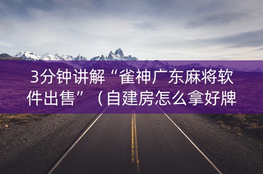 3分钟讲解“雀神广东麻将软件出售”（自建房怎么拿好牌)