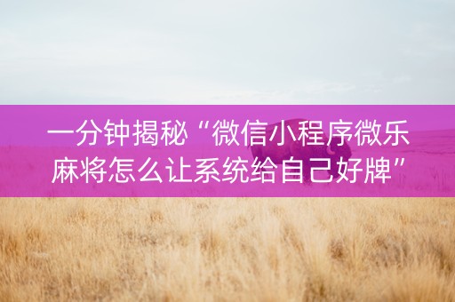 一分钟揭秘“微信小程序微乐麻将怎么让系统给自己好牌”（专用神器)