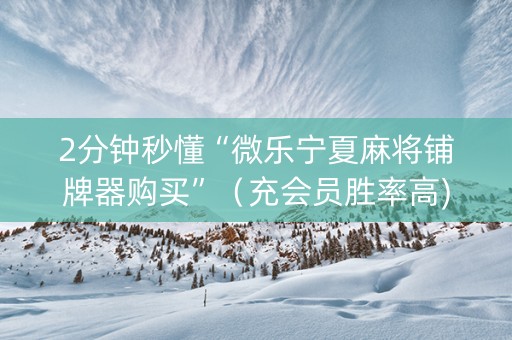 2分钟秒懂“微乐宁夏麻将铺牌器购买”（充会员胜率高)
