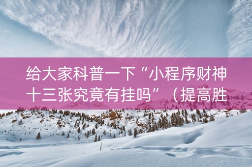 给大家科普一下“小程序财神十三张究竟有挂吗”（提高胜率技巧)