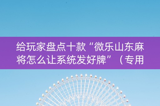 给玩家盘点十款“微乐山东麻将怎么让系统发好牌”（专用神器)