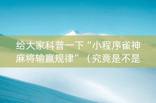 给大家科普一下“小程序雀神麻将输赢规律”（究竟是不是有挂)