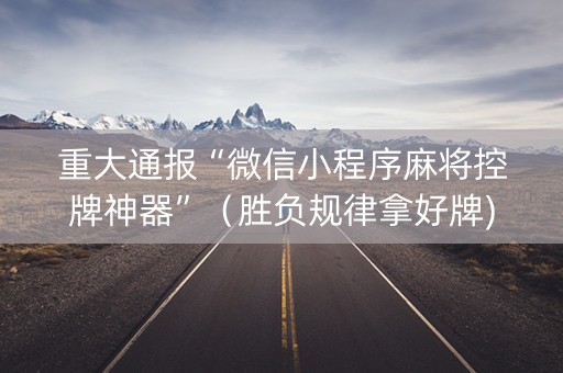 重大通报“微信小程序麻将控牌神器”（胜负规律拿好牌)