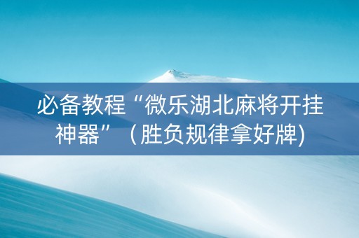 必备教程“微乐湖北麻将开挂神器”（胜负规律拿好牌)