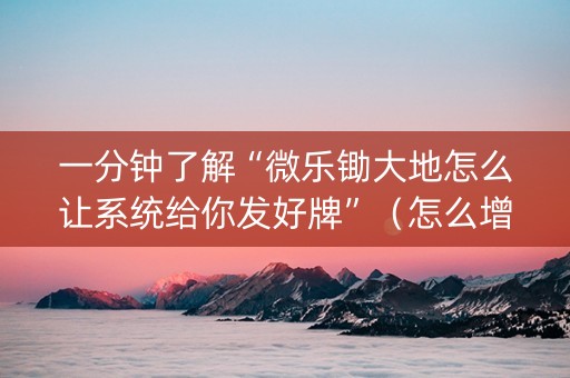 一分钟了解“微乐锄大地怎么让系统给你发好牌”（怎么增加胜率)