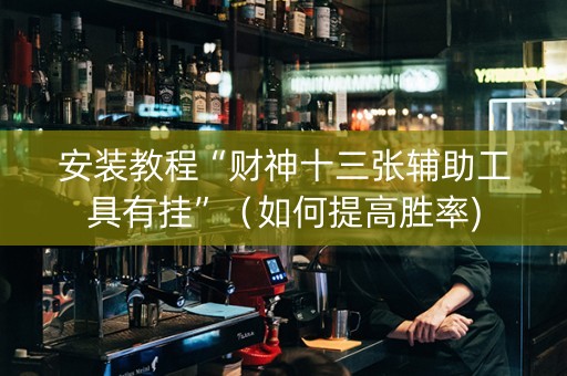 安装教程“财神十三张辅助工具有挂”（如何提高胜率)