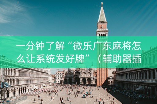 一分钟了解“微乐广东麻将怎么让系统发好牌”（辅助器插件)