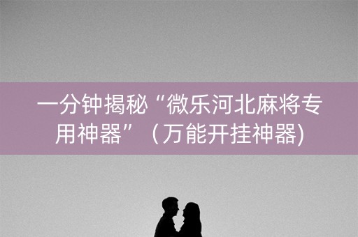 一分钟揭秘“微乐河北麻将专用神器”（万能开挂神器)