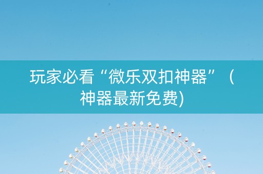玩家必看“微乐双扣神器”（神器最新免费)