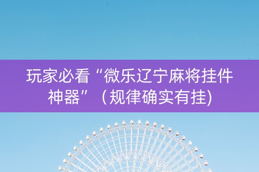 玩家必看“微乐辽宁麻将挂件神器”（规律确实有挂)