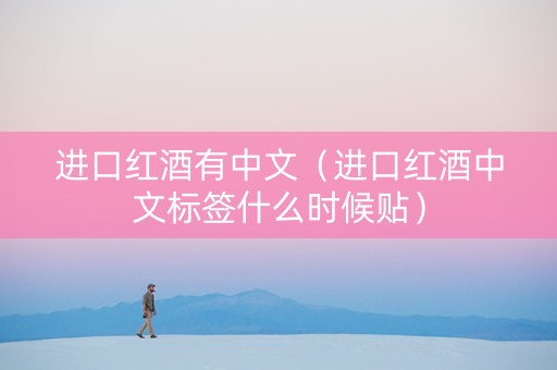 进口红酒有中文(进口红酒中文标签什么时候贴) 进口红酒有中文(进口红酒中文标签什么时候贴)