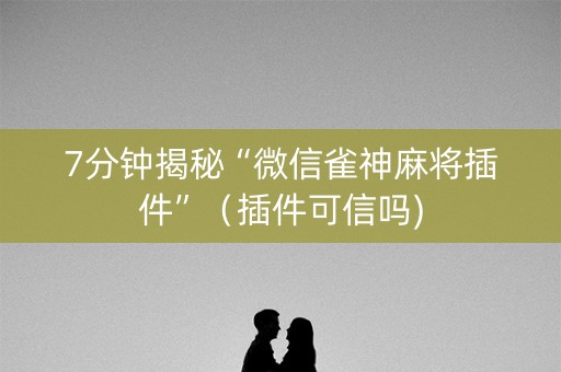 7分钟揭秘“微信雀神麻将插件”（插件可信吗)