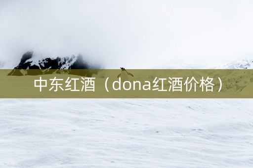 中东红酒(dona红酒价格) 中东红酒(dona红酒价格)