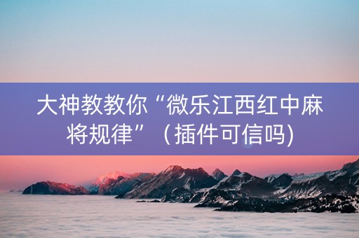 大神教教你“微乐江西红中麻将规律”（插件可信吗)