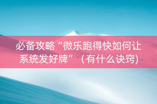 必备攻略“微乐跑得快如何让系统发好牌”（有什么诀窍)