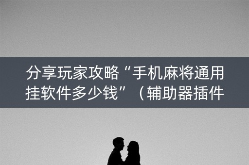 分享玩家攻略“手机麻将通用挂软件多少钱”（辅助器插件)