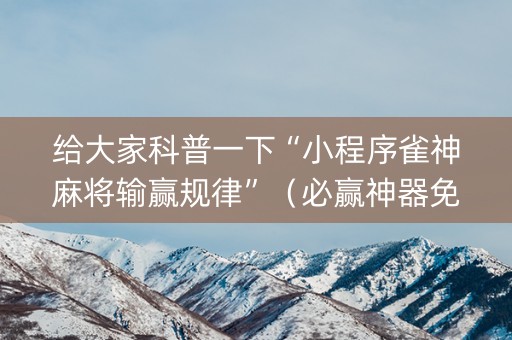 给大家科普一下“小程序雀神麻将输赢规律”（必赢神器免费安装)
