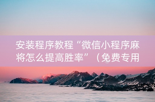 安装程序教程“微信小程序麻将怎么提高胜率”（免费专用神器)
