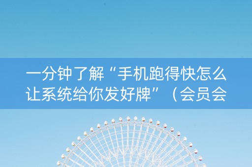一分钟了解“手机跑得快怎么让系统给你发好牌”（会员会提高胜率吗)