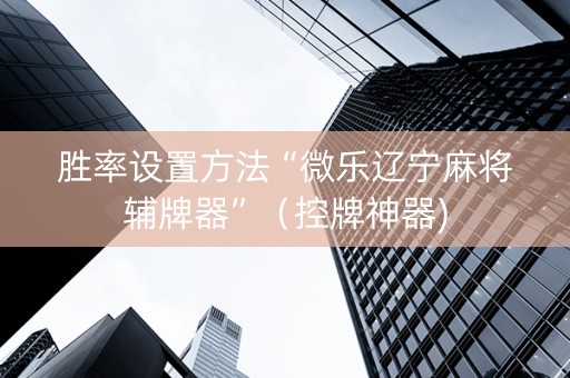 胜率设置方法“微乐辽宁麻将辅牌器”（控牌神器)
