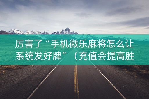 厉害了“手机微乐麻将怎么让系统发好牌”（充值会提高胜率么)