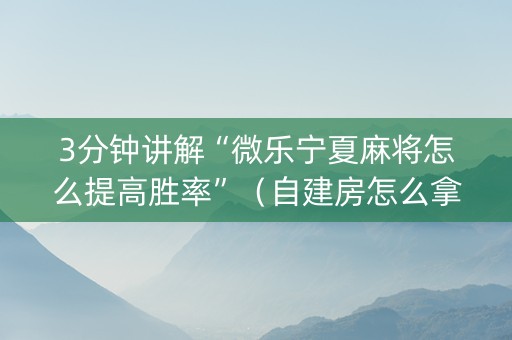3分钟讲解“微乐宁夏麻将怎么提高胜率”（自建房怎么拿好牌)