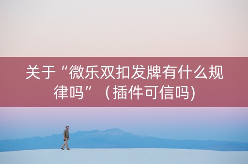 关于“微乐双扣发牌有什么规律吗”（插件可信吗)