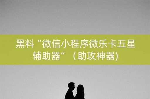 黑料“微信小程序微乐卡五星辅助器”（助攻神器)