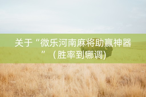关于“微乐河南麻将助赢神器”（胜率到哪调)