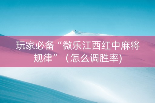 玩家必备“微乐江西红中麻将规律”（怎么调胜率)