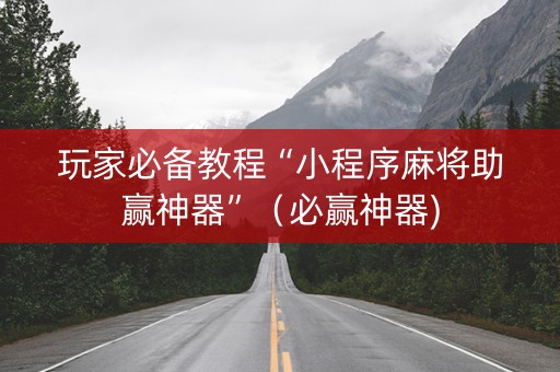 玩家必备教程“小程序麻将助赢神器”（必赢神器)