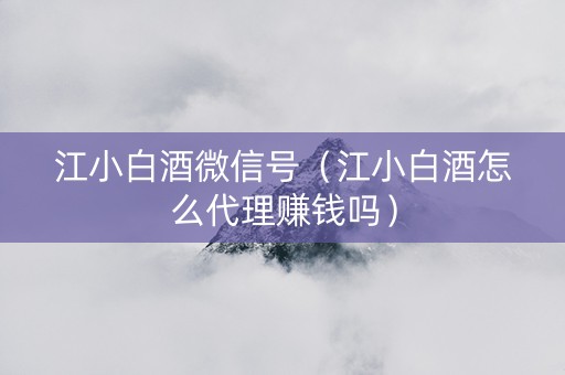 江小白酒微信号（江小白酒怎么代理赚钱吗）